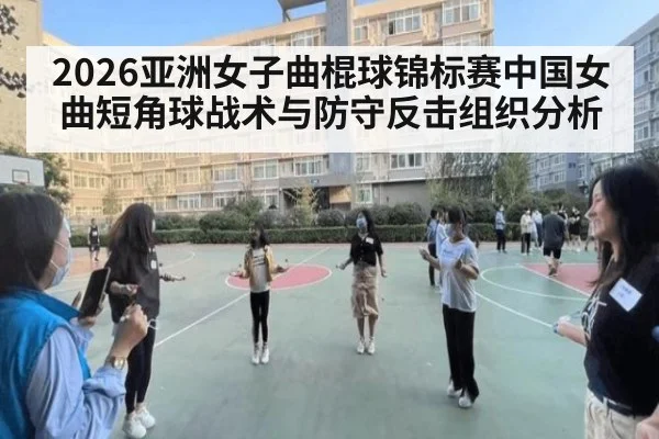2026亚洲女子曲棍球锦标赛中国女曲短角球战术与防守反击组织分析